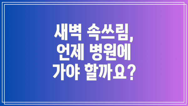새벽 속쓰림, 언제 병원에 가야 할까요?
