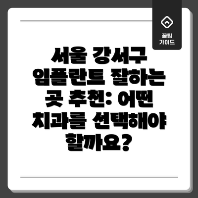 서울 강서구 임플란트 잘하는 곳 추천: 어떤 치과를 선택해야 할까요?