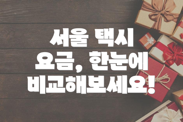 서울 택시 요금, 한눈에 비교해보세요!