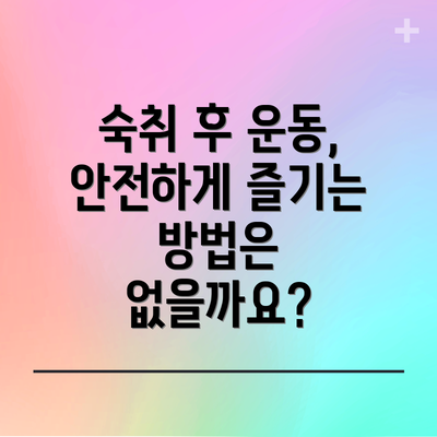 숙취 후 운동,  안전하게 즐기는 방법은 없을까요?