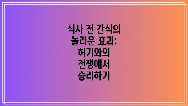 식사 전 간식의 놀라운 효과: 허기와의 전쟁에서 승리하기