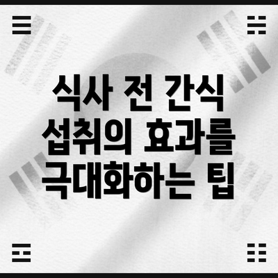식사 전 간식 섭취의 효과를 극대화하는 팁