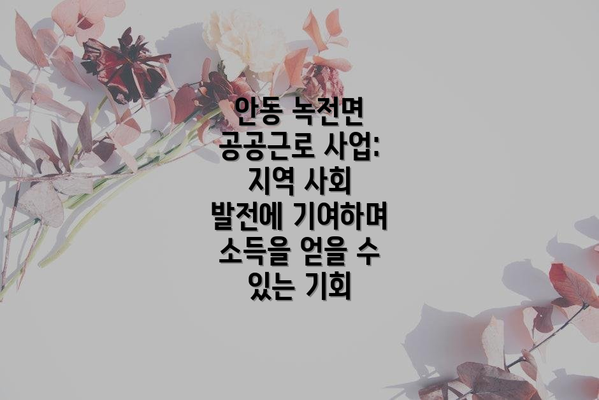 안동 녹전면 공공근로 사업: 지역 사회 발전에 기여하며 소득을 얻을 수 있는 기회