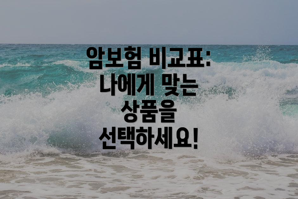 암보험 비교표:  나에게 맞는 상품을 선택하세요!