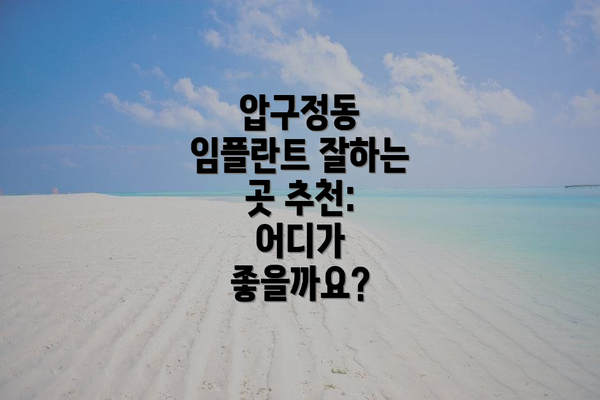 압구정동 임플란트 잘하는 곳 추천:  어디가 좋을까요?