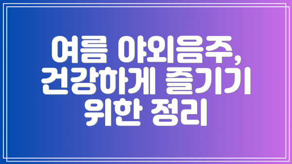 여름 야외음주, 건강하게 즐기기 위한 정리