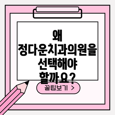 왜 정다운치과의원을 선택해야 할까요?