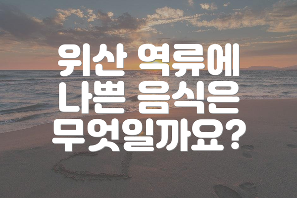 위산 역류에 나쁜 음식은 무엇일까요?
