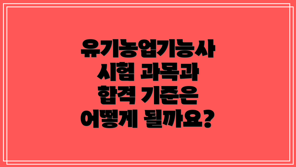 유기농업기능사 시험 과목과 합격 기준은 어떻게 될까요?