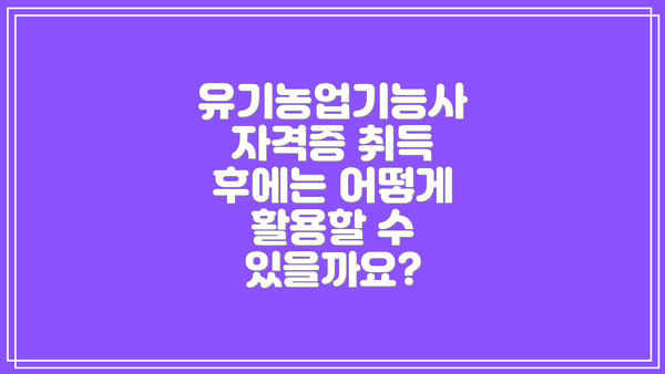 유기농업기능사 자격증 취득 후에는 어떻게 활용할 수 있을까요?