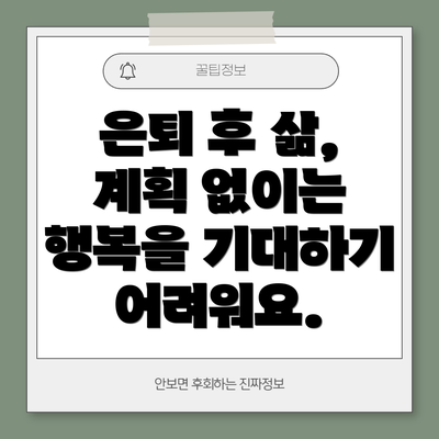 은퇴 후 삶, 계획 없이는 행복을 기대하기 어려워요.