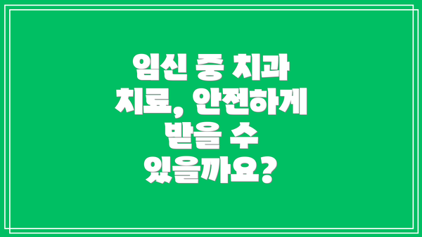 임신 중 치과 치료, 안전하게 받을 수 있을까요?