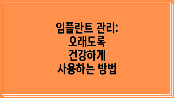 임플란트 관리: 오래도록 건강하게 사용하는 방법