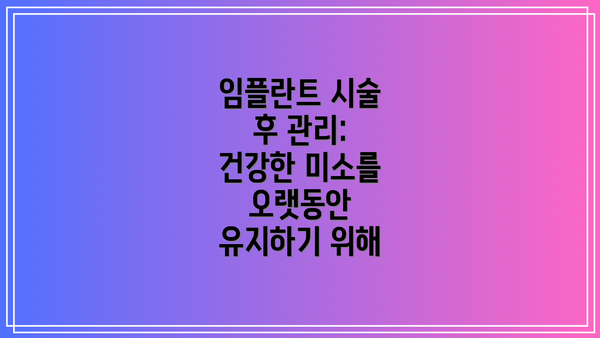임플란트 시술 후 관리: 건강한 미소를 오랫동안 유지하기 위해