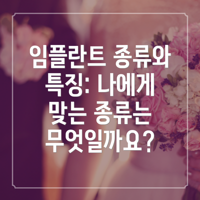 임플란트 종류와 특징: 나에게 맞는 종류는 무엇일까요?