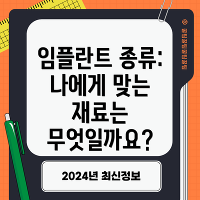 임플란트 종류: 나에게 맞는 재료는 무엇일까요?