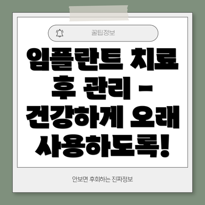 임플란트 치료 후 관리 - 건강하게 오래 사용하도록!