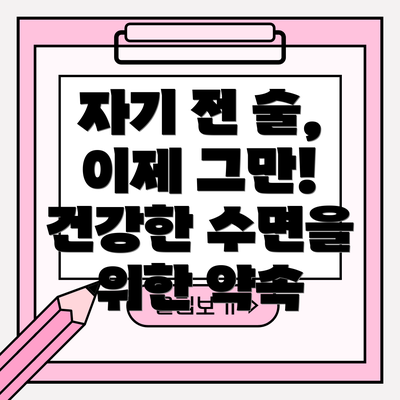 자기 전 술, 이제 그만! 건강한 수면을 위한 약속
