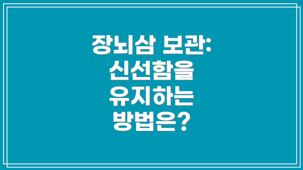 장뇌삼 보관: 신선함을 유지하는 방법은?