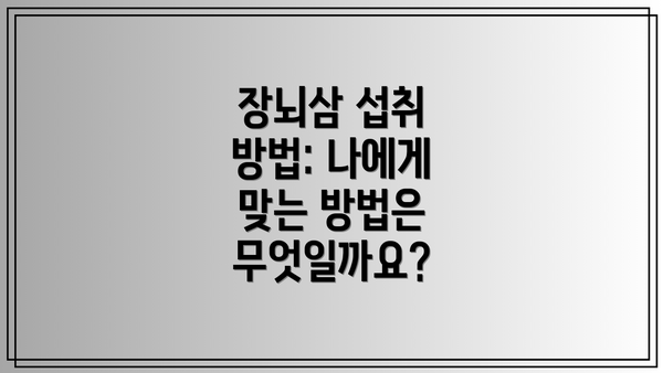 장뇌삼 섭취 방법: 나에게 맞는 방법은 무엇일까요?