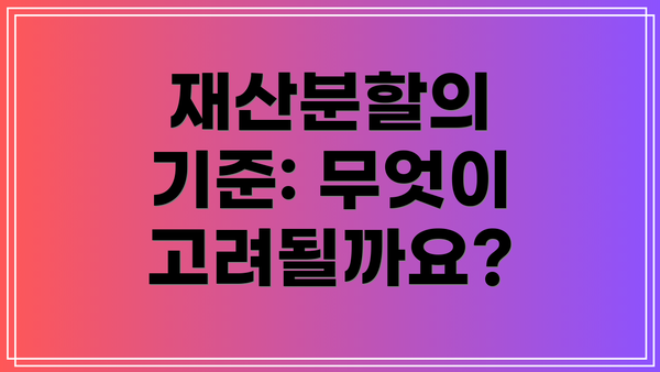 재산분할의 기준: 무엇이 고려될까요?