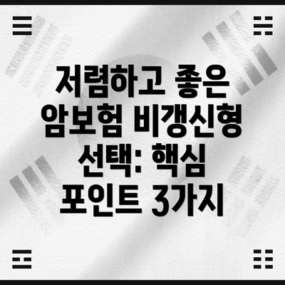 저렴하고 좋은 암보험 비갱신형 선택: 핵심 포인트 3가지