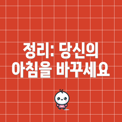 정리: 당신의 아침을 바꾸세요