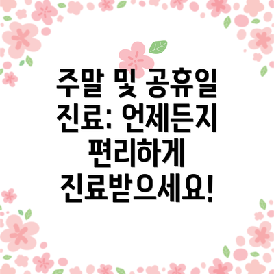 주말 및 공휴일 진료: 언제든지 편리하게 진료받으세요!