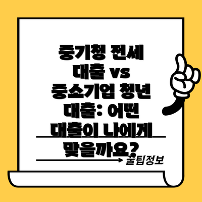 중기청 전세 대출 vs 중소기업 청년 대출: 어떤 대출이 나에게 맞을까요?