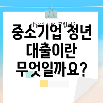 중소기업 청년 대출이란 무엇일까요?