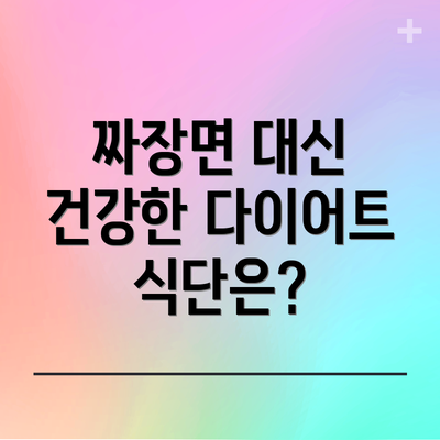 짜장면 대신 건강한 다이어트 식단은?
