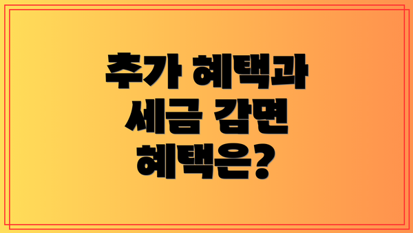 추가 혜택과 세금 감면 혜택은?