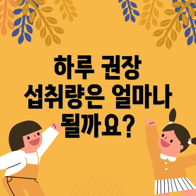 하루 권장 섭취량은 얼마나 될까요?