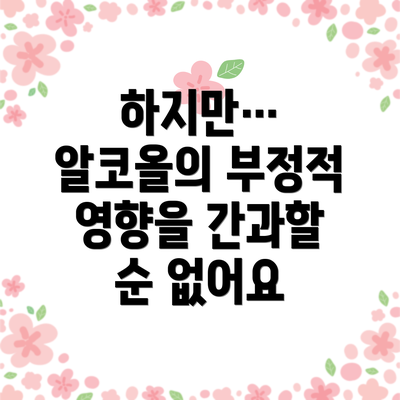 하지만… 알코올의 부정적 영향을 간과할 순 없어요