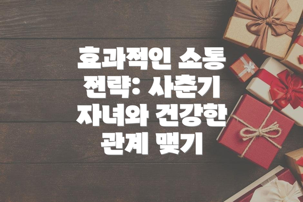효과적인 소통 전략: 사춘기 자녀와 건강한 관계 맺기