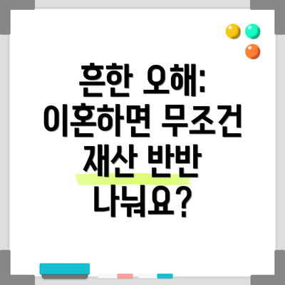 흔한 오해: 이혼하면 무조건 재산 반반 나눠요?