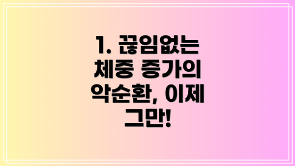 1. 끊임없는 체중 증가의 악순환, 이제 그만!