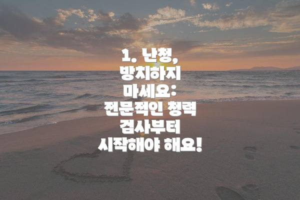 1. 난청, 방치하지 마세요:  전문적인 청력 검사부터 시작해야 해요!
