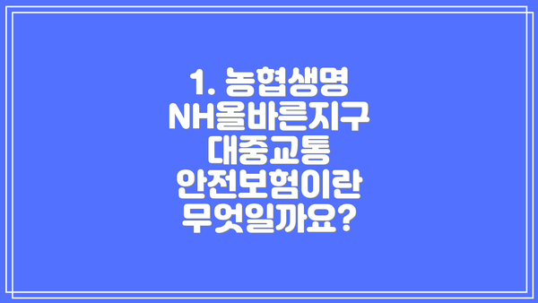1. 농협생명 NH올바른지구 대중교통 안전보험이란 무엇일까요?