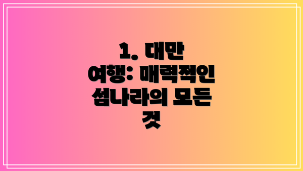 1. 대만 여행: 매력적인 섬나라의 모든 것