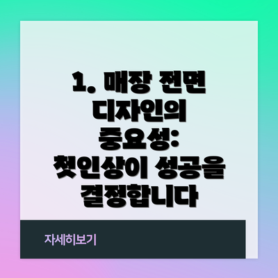 1. 매장 전면 디자인의 중요성: 첫인상이 성공을 결정합니다