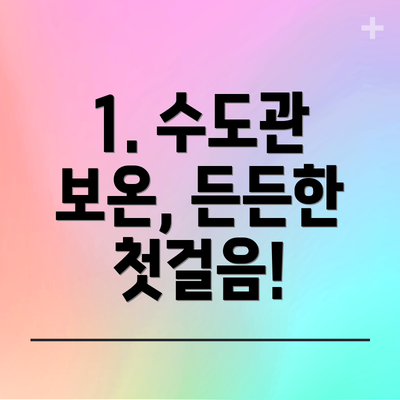1. 수도관 보온, 든든한 첫걸음!