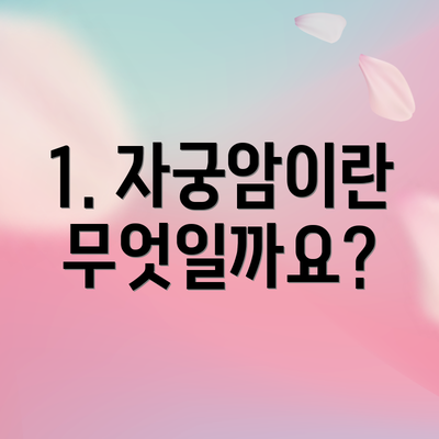 1. 자궁암이란 무엇일까요?