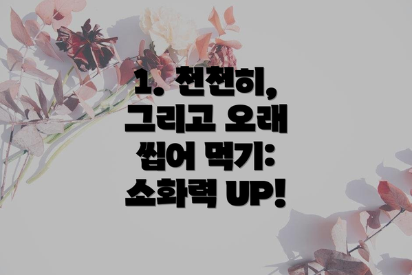 1. 천천히, 그리고 오래 씹어 먹기: 소화력 UP!
