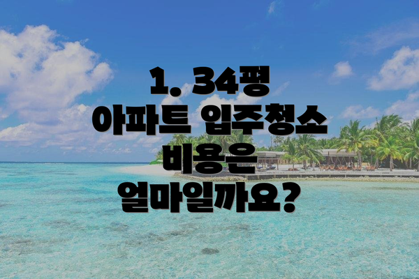 1. 34평 아파트 입주청소 비용은 얼마일까요?