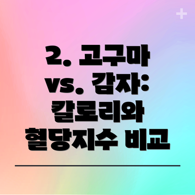 2. 고구마 vs. 감자: 칼로리와 혈당지수 비교