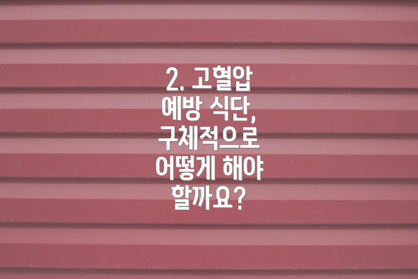 2. 고혈압 예방 식단, 구체적으로 어떻게 해야 할까요?