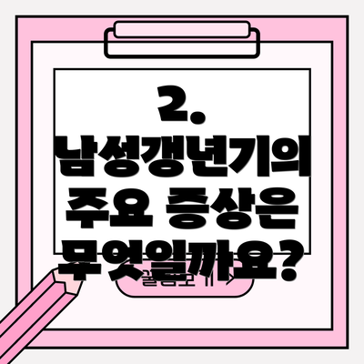 2. 남성갱년기의 주요 증상은 무엇일까요?