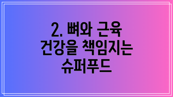 2. 뼈와 근육 건강을 책임지는 슈퍼푸드