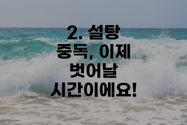 2. 설탕 중독, 이제 벗어날 시간이에요!